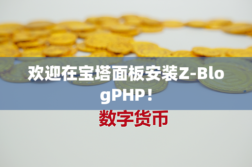 欢迎在宝塔面板安装Z-BlogPHP！第1张-币资讯