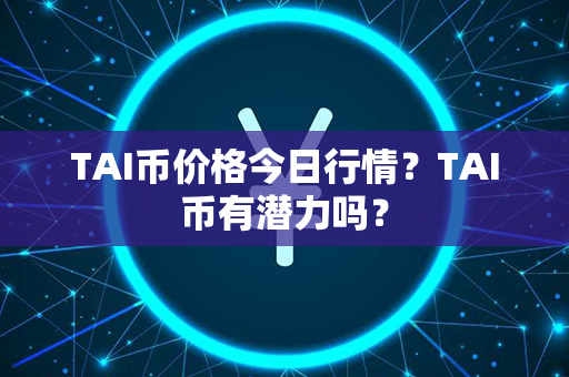 TAI币价格今日行情？TAI币有潜力吗？第1张-币资讯