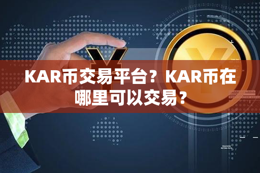 KAR币交易平台？KAR币在哪里可以交易？第1张-币资讯