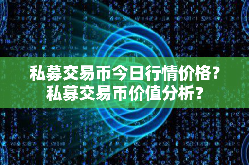 私募交易币今日行情价格？私募交易币价值分析？