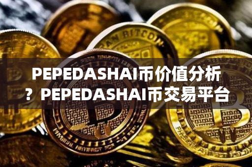 PEPEDASHAI币价值分析？PEPEDASHAI币交易平台？第1张-币资讯