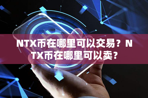 NTX币在哪里可以交易？NTX币在哪里可以卖？第1张-币资讯