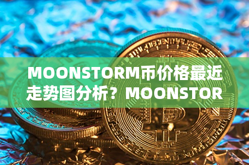 MOONSTORM币价格最近走势图分析？MOONSTORM币哪个平台买？第1张-币资讯