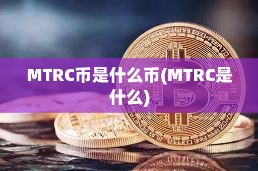 MTRC币是什么币(MTRC是什么)第1张-币资讯