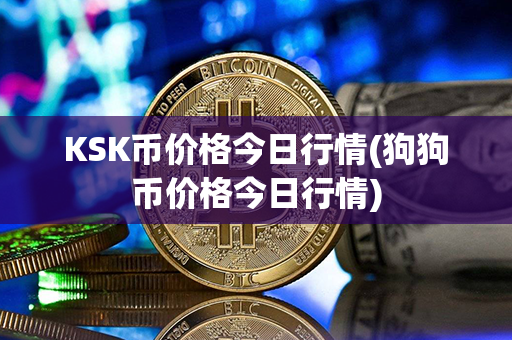 KSK币价格今日行情(狗狗币价格今日行情)第1张-币资讯