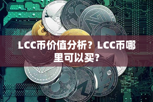 LCC币价值分析？LCC币哪里可以买？第1张-币资讯