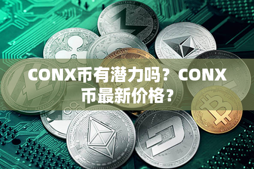 CONX币有潜力吗？CONX币最新价格？第1张-币资讯