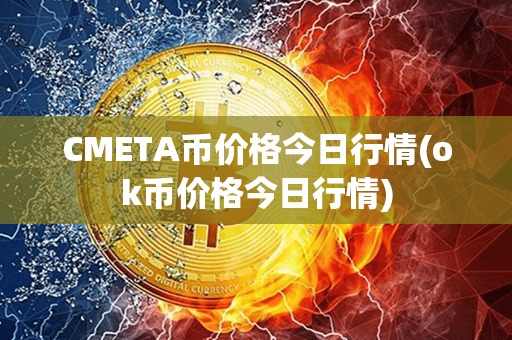 CMETA币价格今日行情(ok币价格今日行情)第1张-币资讯