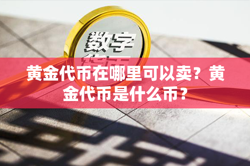 黄金代币在哪里可以卖？黄金代币是什么币？第1张-币资讯