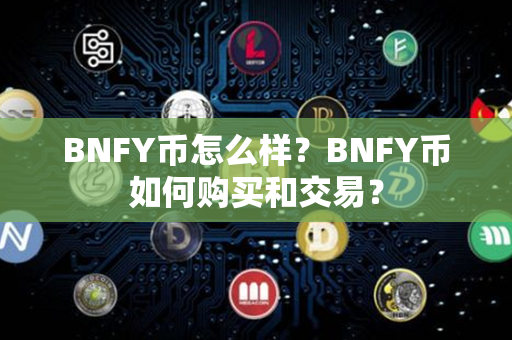 BNFY币怎么样？BNFY币如何购买和交易？第1张-币资讯