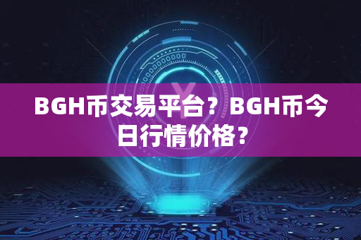 BGH币交易平台？BGH币今日行情价格？第1张-币资讯