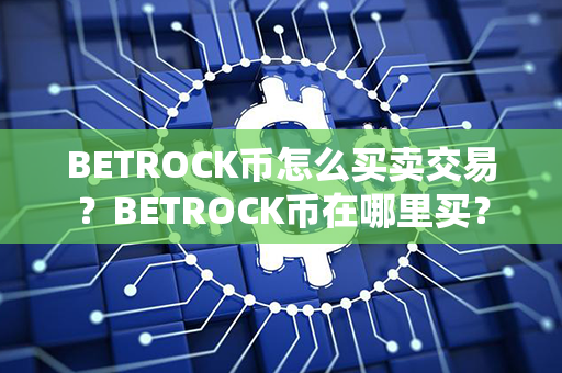 BETROCK币怎么买卖交易？BETROCK币在哪里买？第1张-币资讯