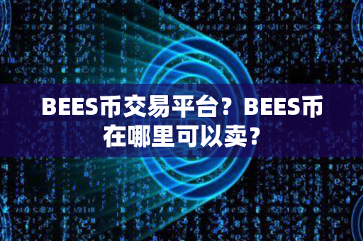 BEES币交易平台？BEES币在哪里可以卖？第1张-币资讯