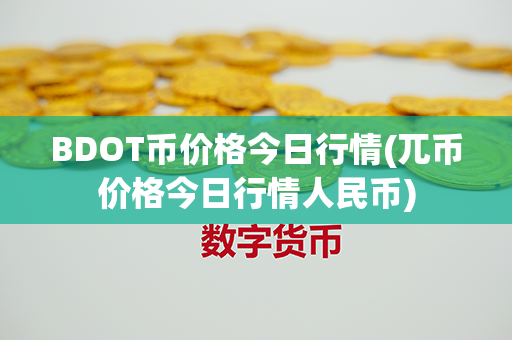 BDOT币价格今日行情(兀币价格今日行情人民币)第1张-币资讯