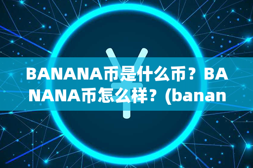 BANANA币是什么币？BANANA币怎么样？(banana banana是什么意思)第1张-币资讯