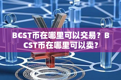 BCST币在哪里可以交易？BCST币在哪里可以卖？第1张-币资讯