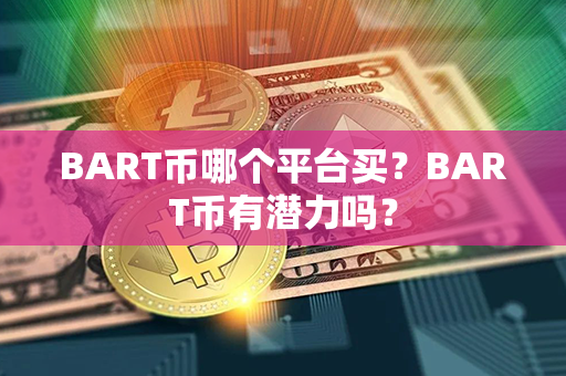 BART币哪个平台买？BART币有潜力吗？第1张-币资讯