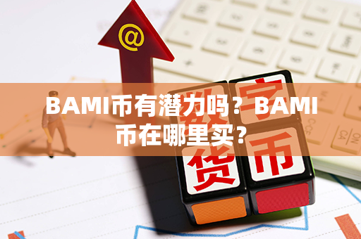 BAMI币有潜力吗？BAMI币在哪里买？第1张-币资讯