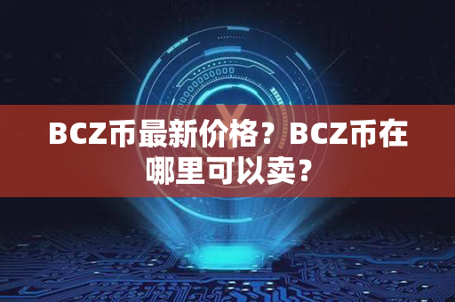 BCZ币最新价格？BCZ币在哪里可以卖？第1张-币资讯