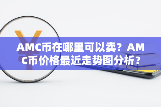 AMC币在哪里可以卖？AMC币价格最近走势图分析？第1张-币资讯