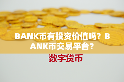 BANK币有投资价值吗？BANK币交易平台？第1张-币资讯