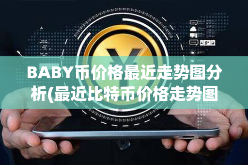 BABY币价格最近走势图分析(最近比特币价格走势图)第1张-币资讯