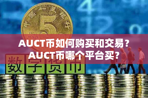 AUCT币如何购买和交易？AUCT币哪个平台买？第1张-币资讯