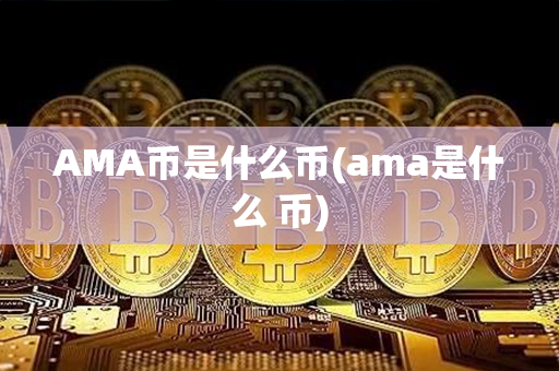 AMA币是什么币(ama是什么 币)第1张-币资讯