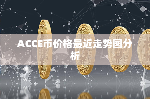 ACCE币价格最近走势图分析第1张-币资讯