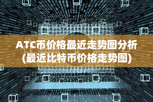 ATC币价格最近走势图分析(最近比特币价格走势图)第1张-币资讯