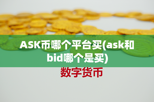 ASK币哪个平台买(ask和bid哪个是买)第1张-币资讯