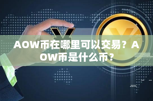 AOW币在哪里可以交易？AOW币是什么币？第1张-币资讯