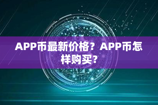 APP币最新价格？APP币怎样购买？第1张-币资讯