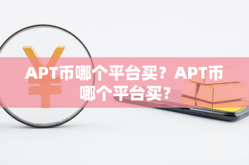 APT币哪个平台买？APT币哪个平台买？第1张-币资讯