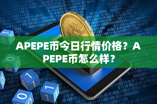 APEPE币今日行情价格？APEPE币怎么样？第1张-币资讯