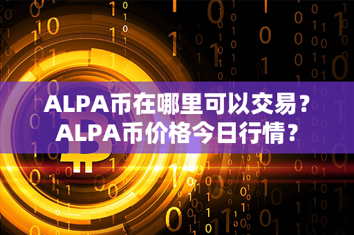 ALPA币在哪里可以交易？ALPA币价格今日行情？第1张-币资讯