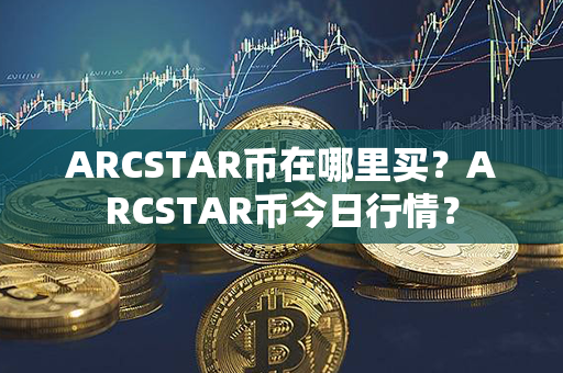 ARCSTAR币在哪里买？ARCSTAR币今日行情？第1张-币资讯