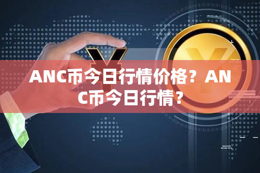 ANC币今日行情价格？ANC币今日行情？第1张-币资讯