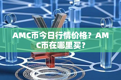 AMC币今日行情价格？AMC币在哪里买？第1张-币资讯