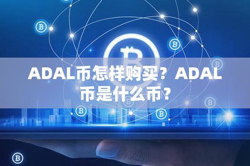 ADAL币怎样购买？ADAL币是什么币？第1张-币资讯