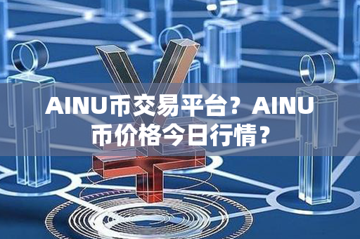 AINU币交易平台？AINU币价格今日行情？第1张-币资讯