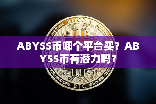 ABYSS币哪个平台买？ABYSS币有潜力吗？第1张-币资讯