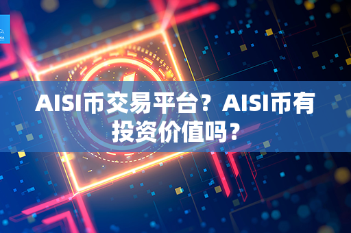 AISI币交易平台？AISI币有投资价值吗？第1张-币资讯