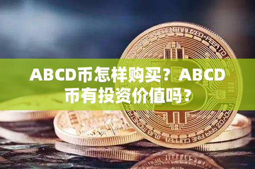 ABCD币怎样购买？ABCD币有投资价值吗？第1张-币资讯