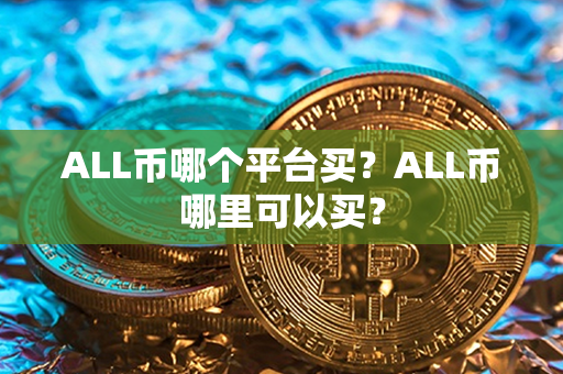 ALL币哪个平台买？ALL币哪里可以买？第1张-币资讯