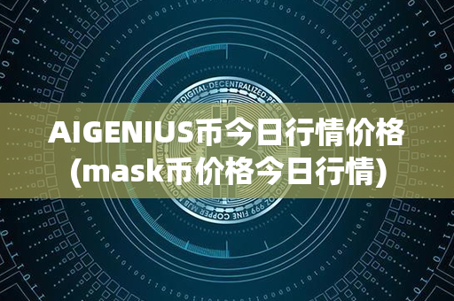 AIGENIUS币今日行情价格(mask币价格今日行情)第1张-币资讯