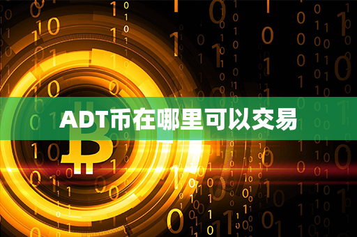 ADT币在哪里可以交易第1张-币资讯