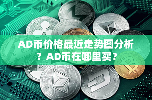 AD币价格最近走势图分析？AD币在哪里买？第1张-币资讯