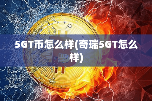 5GT币怎么样(奇瑞5GT怎么样)第1张-币资讯