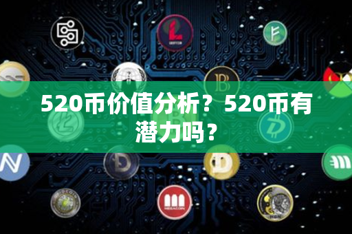 520币价值分析？520币有潜力吗？第1张-币资讯